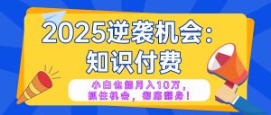 2025逆袭项目——知识付费,小白也能月入10万年入百万,抓住机会彻底翻...-康仁安网创