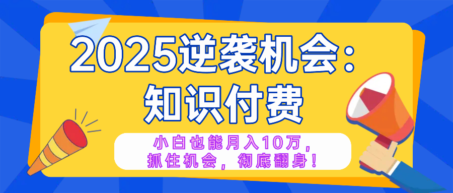 2025逆袭项目——知识付费，小白也能月入10万年入百万，抓住机会彻底翻…-康仁安网创