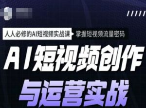 AI短视频创作与运营实战课程，人人必修的AI短视频实战课，掌握短视频流量密码-康仁安网创
