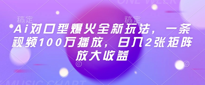 Ai对口型爆火全新玩法,一条视频100万播放,日入2张矩阵放大收益-康仁安网创