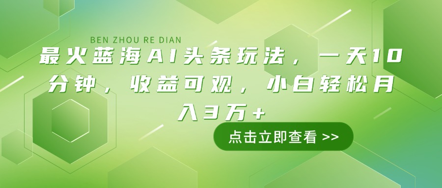 最火蓝海AI头条玩法，一天10分钟，收益可观，小白轻松月入3万+-康仁安网创