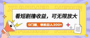 看短剧领收益,可矩阵无限放大,单机日收益300+,新手小白轻松上手-康仁安网创