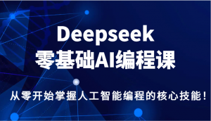Deepseek零基础AI编程课,从零开始掌握人工智能编程的核心技能!-康仁安网创
