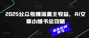 2025公众号赚流量主收益，AI文章小绿书全攻略-康仁安网创