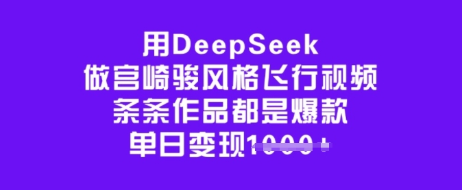用DeepSeek做宫崎骏风格飞行视频,条条作品都是爆款,单日变现多张-康仁安网创