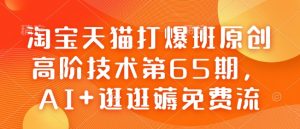 淘宝天猫打爆班原创高阶技术第65期,AI+逛逛薅免费流-康仁安网创