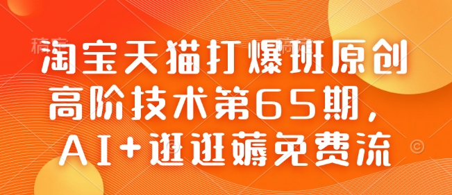 淘宝天猫打爆班原创高阶技术第65期,AI+逛逛薅免费流-康仁安网创