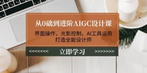 从0础到进阶AIGC设计课:界面操作,光影控制,AI工具运用,打造全能设计师-康仁安网创