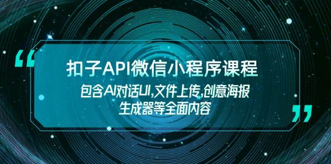扣子API微信小程序课程,包含AI对话UI,文件上传,创意海报生成器等全面内容-康仁安网创
