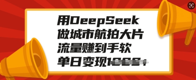 用DeepSeek做城市航拍大片,流量赚到手软,单日变现多张-康仁安网创