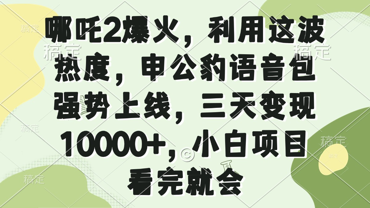 哪吒2爆火，利用这波热度，申公豹语音包强势上线，三天变现10000+，小…-康仁安网创