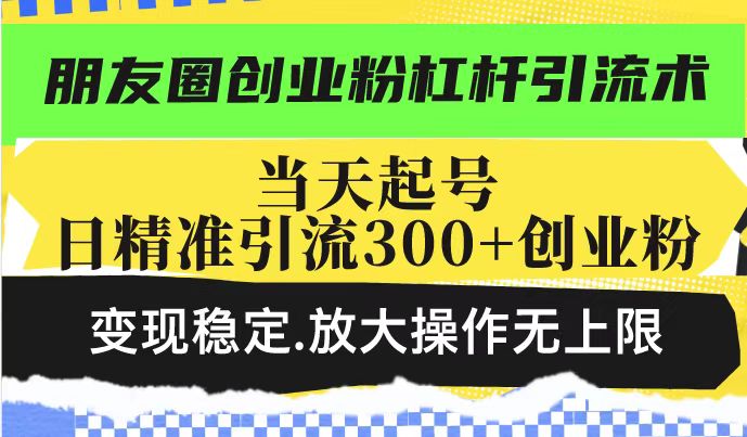 朋友圈创业粉杠杆引流术,投产高轻松日引300+创业粉,变现稳定.放大操…-康仁安网创
