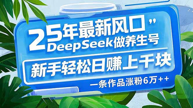 25年最新风口，用DeepSeek做养生号，新手轻松日赚上千块，一条作品涨粉…-康仁安网创