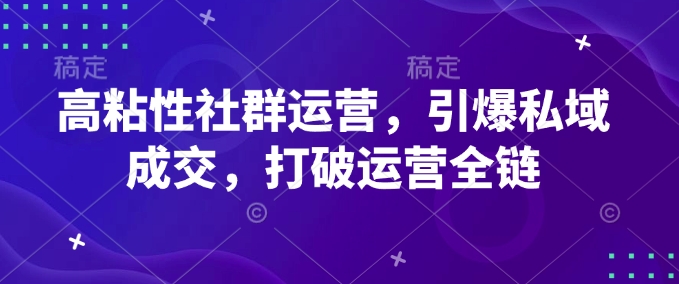 高粘性社群运营，引爆私域成交，打破运营全链-康仁安网创