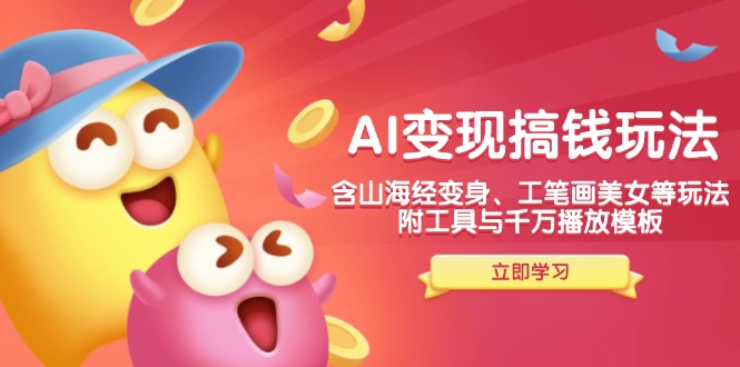 AI变现搞钱新玩法,含山海经变身、工笔画美女等,附工具与千万播放模板-康仁安网创