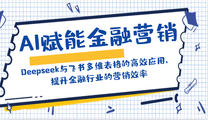 AI赋能金融营销:Deepseek与飞书多维表格的高效应用,提升金融行业的营销效率-康仁安网创