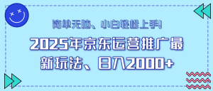 25年京东运营推广最新玩法,日入2000+,小白轻松上手!-康仁安网创