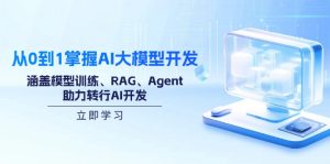 从0到1掌握AI大模型开发,涵盖模型训练、RAG、Agent,助力转行AI开发-康仁安网创