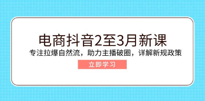 电商抖音2至3月新课:专注拉爆自然流,助力主播破圈,详解新规政策-康仁安网创