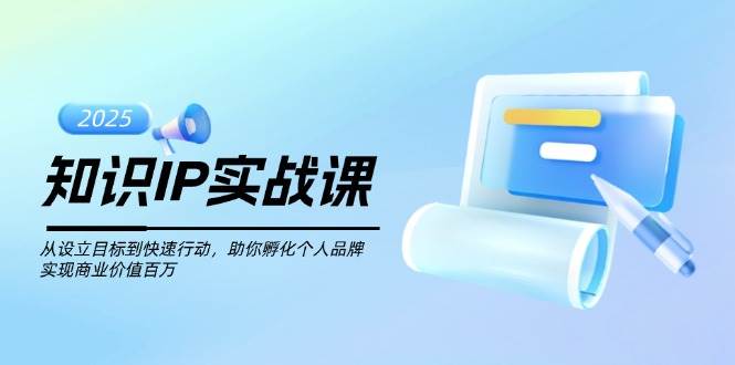 知识IP实战课,从设立目标到快速行动,助你孵化个人品牌,实现商业价值百万-康仁安网创