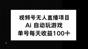 视频号无人直播项目，AI自动玩游戏，每天收益150+-康仁安网创