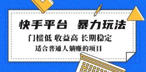 2025年暴力玩法，快手带货，门槛低，收益高，月躺赚8000+-康仁安网创