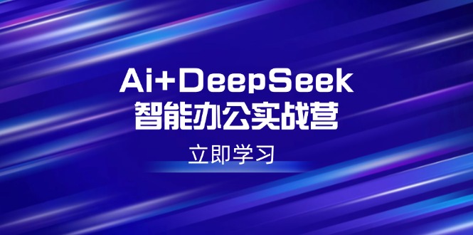 Ai+DeepSeek智能办公实战营：解锁AI写作、设计、PPT等高薪技能-康仁安网创