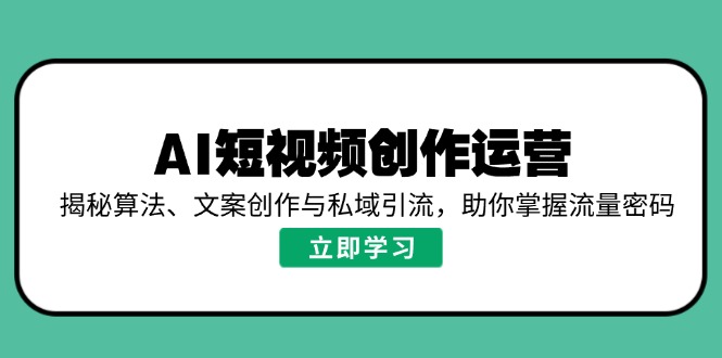 AI短视频创作运营,揭秘算法、文案创作与私域引流,助你掌握流量密码-康仁安网创