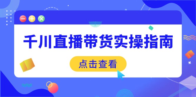 千川直播带货实操指南:从选品到数据优化,基础到实操全面覆盖-康仁安网创