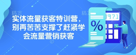 实体流量获客特训营,别再苦苦支撑了赶紧学会流量营销获客-康仁安网创