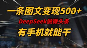 一条图文变现5张,DeeSeep微头条,有手机就能做-康仁安网创