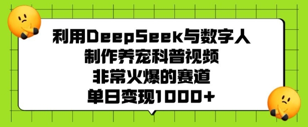 利用DeepSeek与数字人制作养宠科普视频,非常火爆的赛道,单日变现多张-康仁安网创