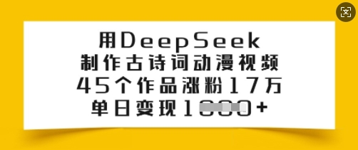 用DeepSeek制作古诗词动漫视频，45个作品涨粉17万，单日变现多张-康仁安网创