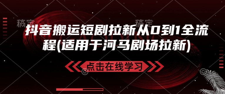 抖音搬运短剧拉新从0到1全流程(适用于河马剧场拉新)-康仁安网创