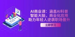 AI商业课:涵盖AI科普,智能大脑,商业化应用,助力年轻人逆袭职场晋升-康仁安网创
