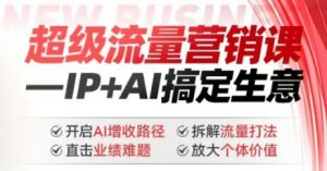 2025年超级流量营销课,IP+AI搞定生意,开启AI增收路径 直击业绩难题 拆解流量打法 放大个体价值-康仁安网创