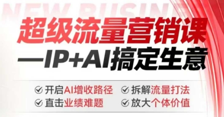 2025年超级流量营销课,IP+AI搞定生意,开启AI增收路径 直击业绩难题 拆解流量打法 放大个体价值-康仁安网创