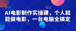 AI电影制作实操课,个人就能做电影,一台电脑全搞定-康仁安网创