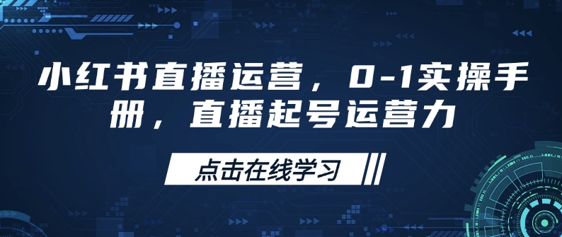 小红书直播运营,0-1实操手册,直播起号运营力-康仁安网创