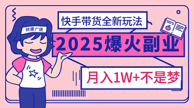 2025年爆红副业!快手带货全新玩法,月入1万加不是梦!-康仁安网创