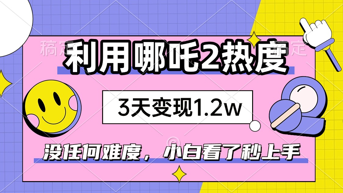 如何利用哪吒2爆火，3天赚1.2W，没有任何难度，小白看了秒学会，抓紧时…-康仁安网创