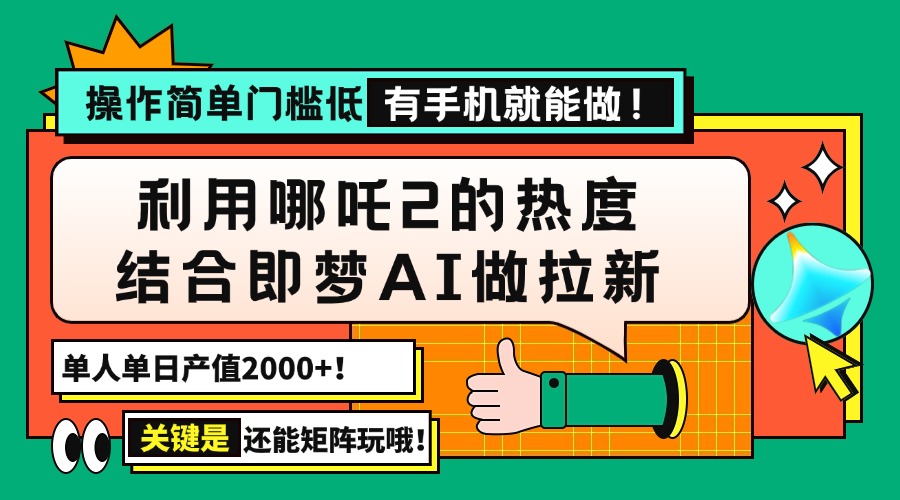 用哪吒2热度结合即梦AI做拉新，单日产值2000+，操作简单门槛低，有手机…-康仁安网创