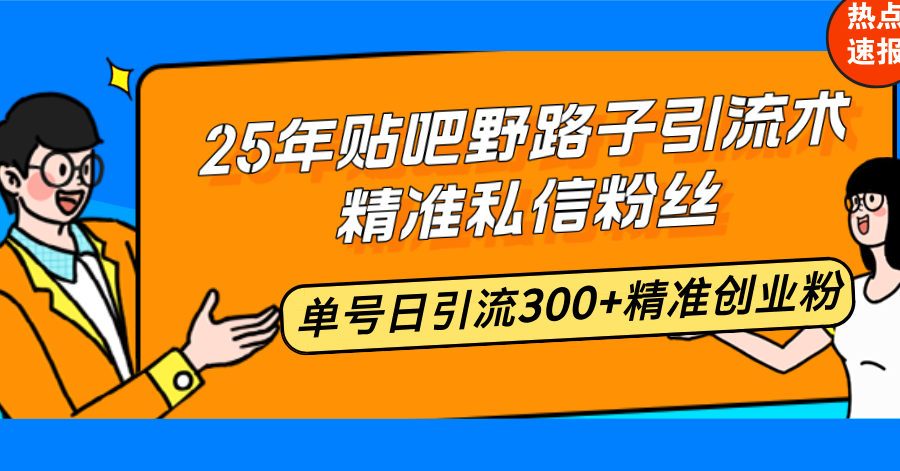 25年贴吧野路子引流术，精准私信粉丝，单号日引流300+精准创业粉-康仁安网创