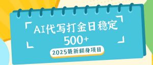 2025最新AI打金代写日稳定500+:2025最新翻身项目-康仁安网创