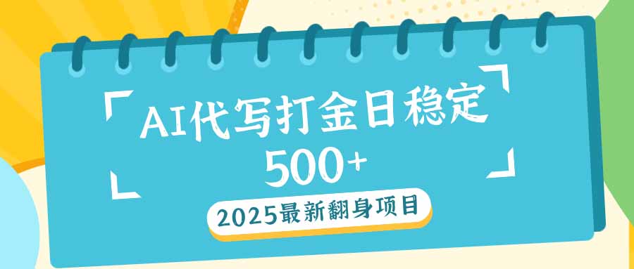 2025最新AI打金代写日稳定500+：2025最新翻身项目-康仁安网创