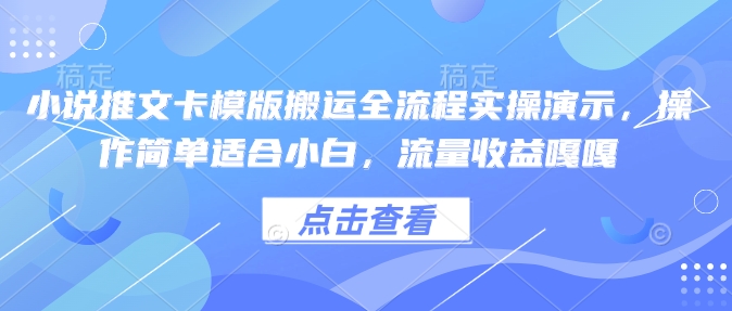 小说推文卡模版搬运全流程实操演示,操作简单适合小白,流量收益嘎嘎-康仁安网创
