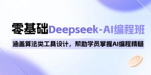 0基础Deepseek-AI编程班，涵盖算法类工具设计，帮助学员掌握AI编程精髓-康仁安网创