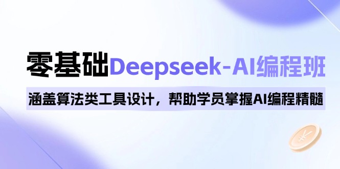 0基础Deepseek-AI编程班，涵盖算法类工具设计，帮助学员掌握AI编程精髓-康仁安网创