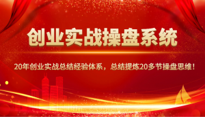 创业实战操盘系统，20年创业实战总结经验体系，总结提炼20多节操盘思维！-康仁安网创