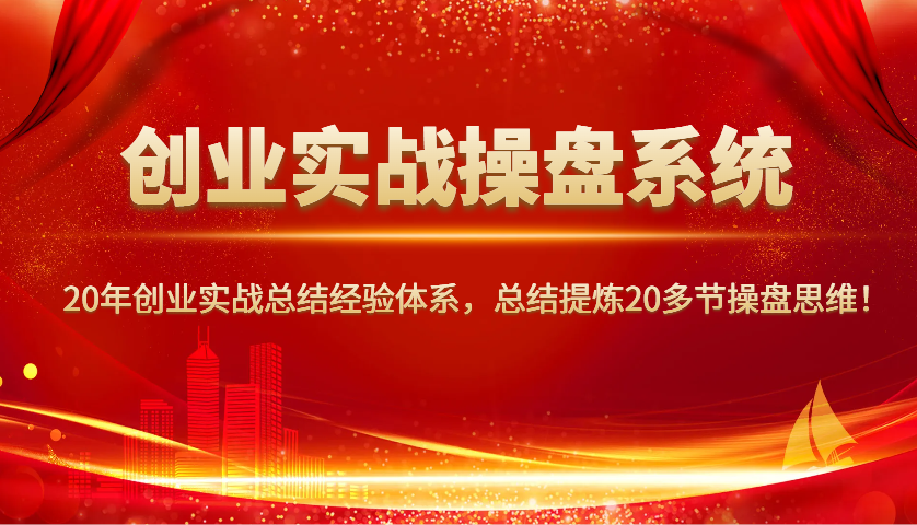 创业实战操盘系统，20年创业实战总结经验体系，总结提炼20多节操盘思维！-康仁安网创
